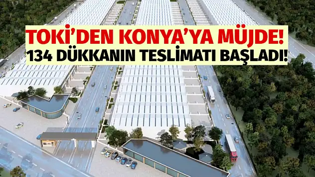 TOKİ'den Konya'ya Müjde! 134 Dükkanın Teslimatı Başladı!