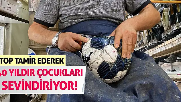 Top Tamir Ederek 40 Yıldır Çocukları Sevindiriyor!