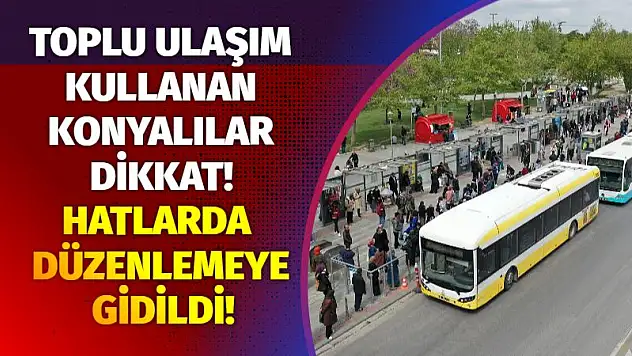 Toplu ulaşım kullanan Konyalılar dikkat! Hatlarda düzenlemeye gidildi!