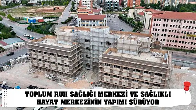 Toplum Ruh Sağlığı Merkezi ve Sağlıklı Hayat Merkezinin yapımı sürüyor