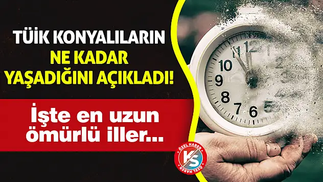 TÜİK Konyalıların ne kadar yaşadığını açıkladı! İşte en uzun ömürlü iller...