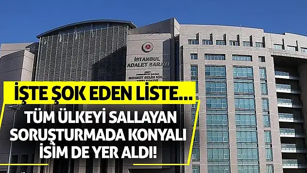 Tüm ülkeyi sallayan soruşturmada Konyalı isim de yer aldı! İşte şok eden liste...