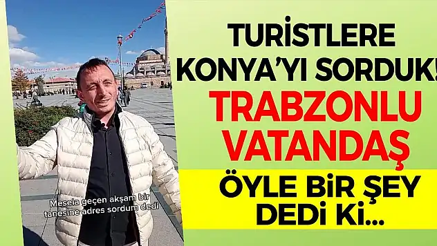 Turistlere Konya'yı Sorduk! Trabzonlu Vatandaş Öyle Bir Şey Dedi Ki…
