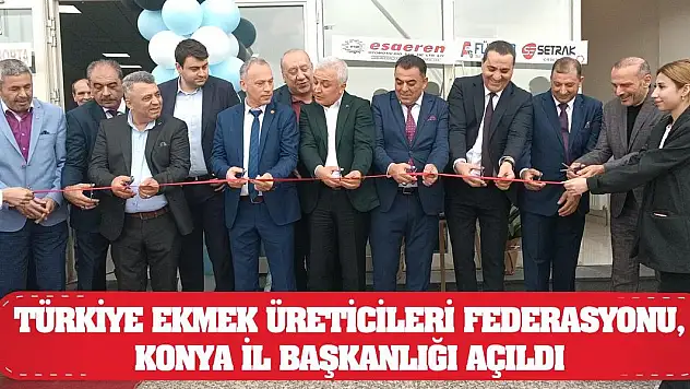 Türkiye Ekmek Üreticileri Federasyonu, Konya İl Başkanlığı Açıldı