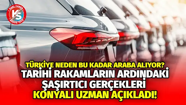 Türkiye Neden Bu Kadar Araba Alıyor? Tarihi Rakamların Ardındaki Şaşırtıcı Gerçekleri Konyalı Uzman Açıkladı!