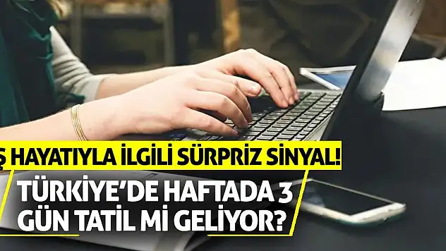 Türkiye'de haftada 3 gün tatil mi geliyor? İş hayatıyla ilgili sürpriz sinyal!