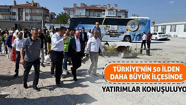 Türkiye'nin 50 ilden daha büyük ilçesinde yatırımlar konuşuluyor!