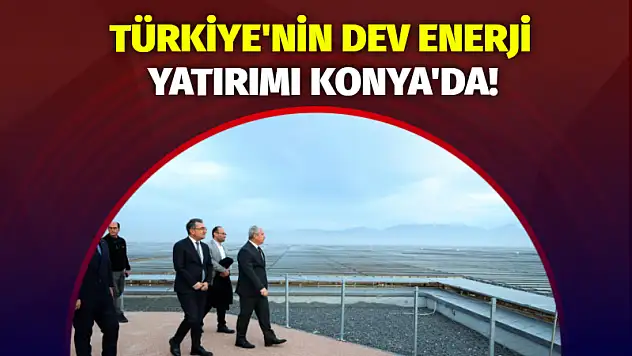 Türkiye'nin Dev Enerji Yatırımı Konya'da!