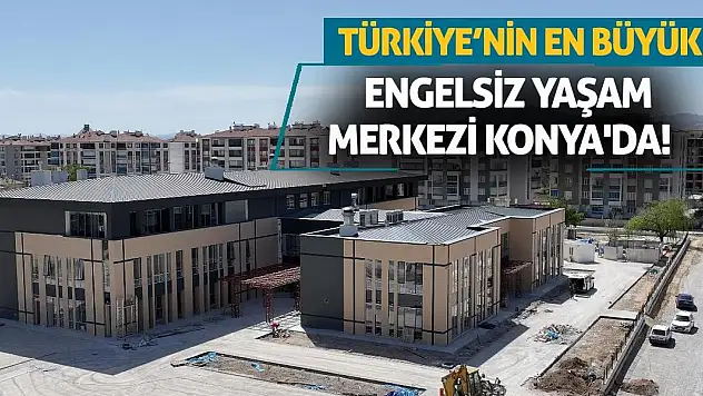 Türkiye'nin En Büyük Engelsiz Yaşam Merkezi Konya'da!