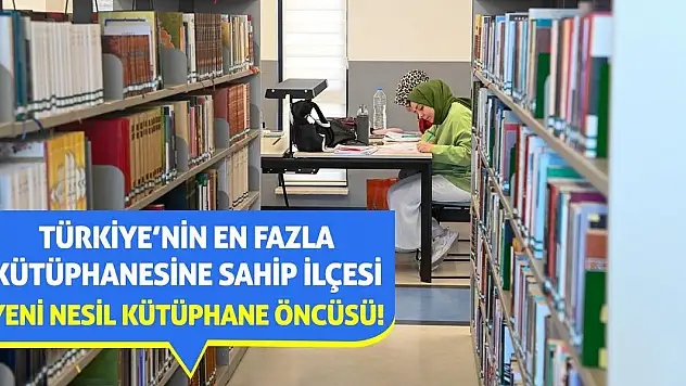Türkiye'nin En Fazla Kütüphanesine Sahip İlçesi Yeni Nesil Kütüphane Öncüsü!