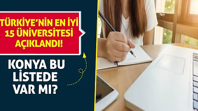 Türkiye'nin en iyi 15 üniversitesi açıklandı! Konya bu listede var mı?