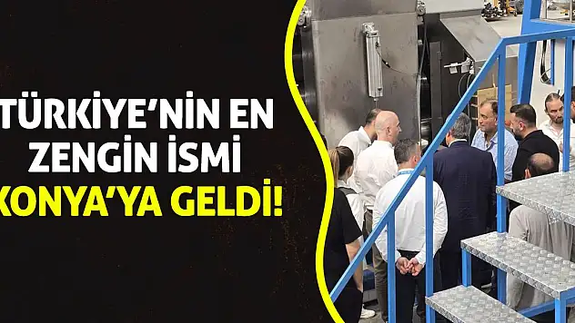 Türkiye'nin en zengin ismi Konya'ya geldi!