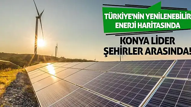 Türkiye'nin Yenilenebilir Enerji Haritasında Konya Lider Şehirler Arasında!