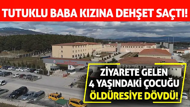 Tutuklu Baba Kızına Dehşet Saçtı! 4 Yaşındaki Çocuğu Öldüresiye Dövdü!