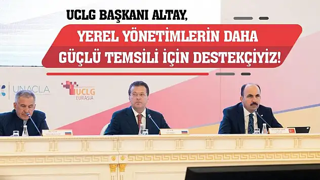 UCLG Başkanı Altay: Yerel Yönetimlerin Daha Güçlü Temsili İçin Destekçiyiz!