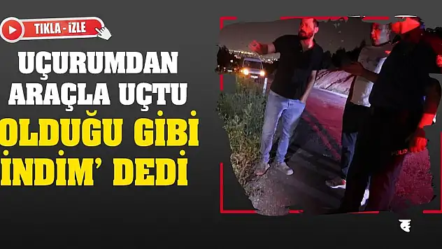 Uçurumdan araçla uçtu, 'Buradan olduğu gibi indim' dedi