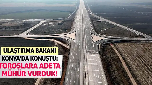 Ulaştırma Bakanı Konya'da konuştu: Toroslara Adeta Mühür Vurduk!