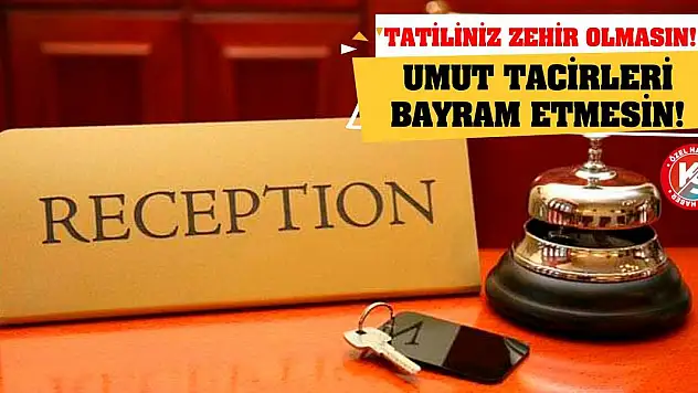Umut Tacirleri Bayram Etmesin! Tatiliniz Zehir Olmasın!