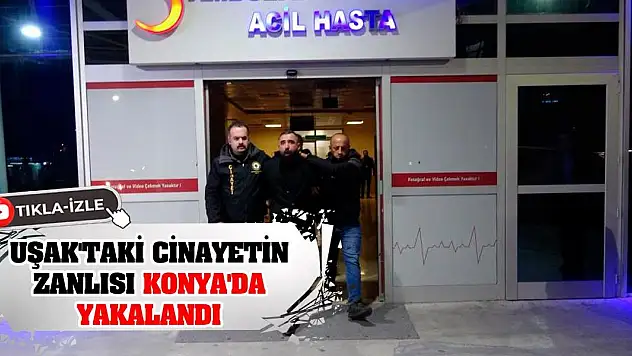 Uşak'taki cinayetin zanlısı Konya'da yakalandı