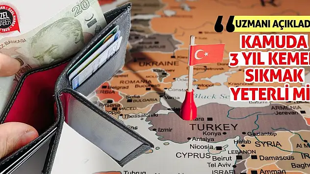 Uzmanı Açıkladı: Kamuda 3 Yıl Kemer Sıkmak Yeterli Mi?