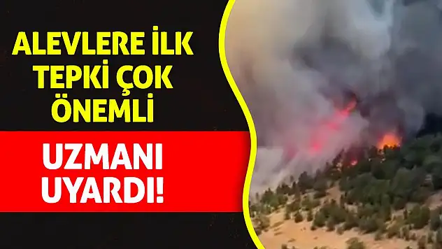 Uzmanı Uyardı: Alevlere İlk Tepki Çok Önemli!