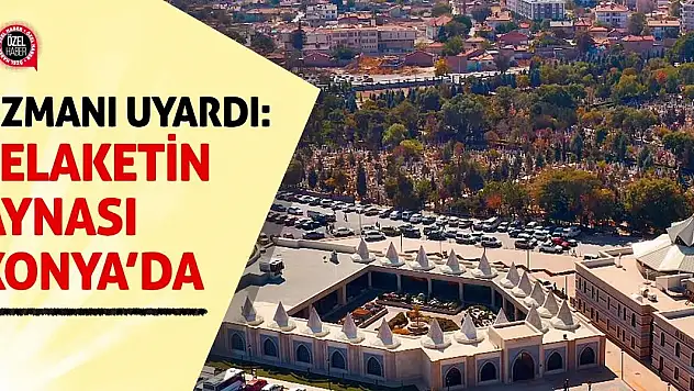 Uzmanı Uyardı: Felaketin Aynası Konya'da
