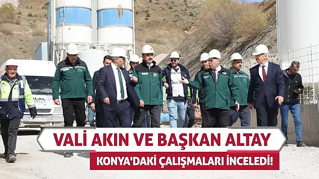 Vali Akın Ve Başkan Altay Konya'daki Çalışmaları İnceledi!