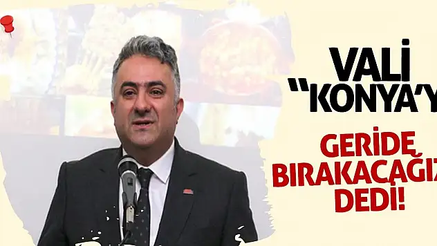 Vali, Konya'yı geride bırakacağız dedi!