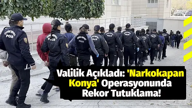 Valiliği Açıkladı: 'Narkokapan Konya' Operasyonunda Rekor Tutuklama!