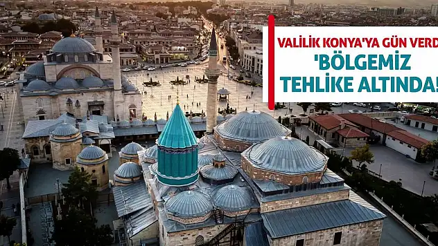 Valilik Konya'ya Gün Verdi! 'Bölgemiz Tehlike Altında!'