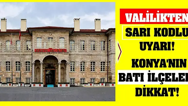 Valilikten Sarı Kodlu Uyarı! Konya'nın Batı İlçeleri Dikkat!