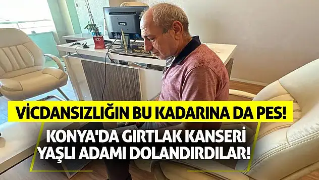 Vicdansızlığın Bu Kadarına Da Pes! Konya'da Gırtlak Kanseri Yaşlı Adamı Dolandırdılar!