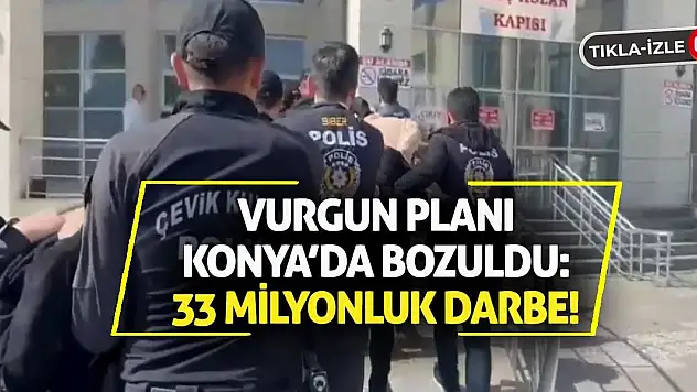 Vurgun Planı Konya'da Bozuldu: 33 Milyonluk Darbe!