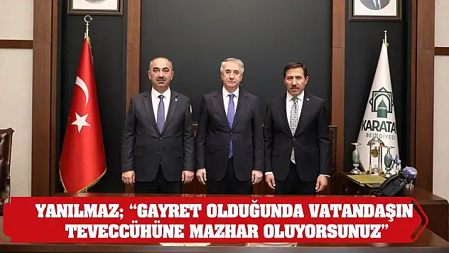 Yanılmaz 'Gayret Olduğunda Vatandaşın Teveccühüne Mazhar Oluyorsunuz'