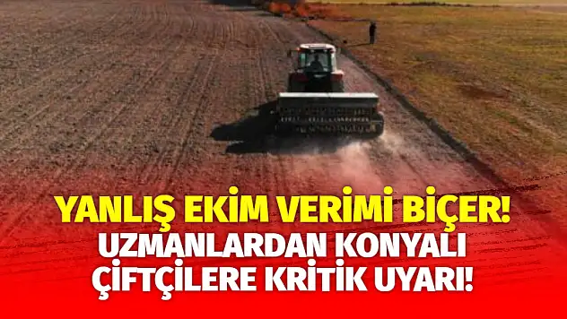 Yanlış Ekim, Verimi Biçer! Uzmanlardan Konyalı Çiftçilere Kritik Uyarı!