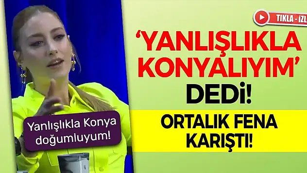 'Yanlışlıkla Konyalıyım' dedi… Ortalık karıştı!