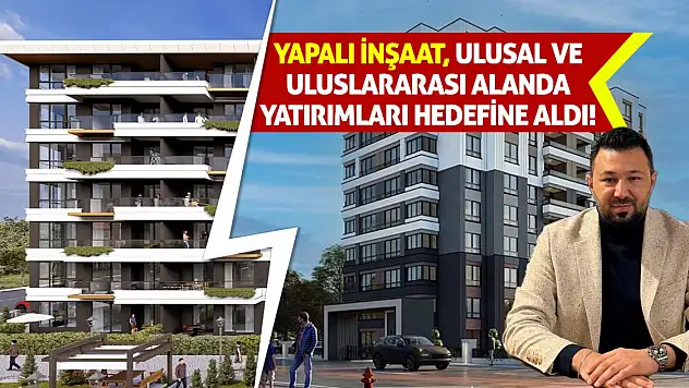 Yapalı İnşaat, ulusal ve uluslararası alanda yatırımları hedefine aldı