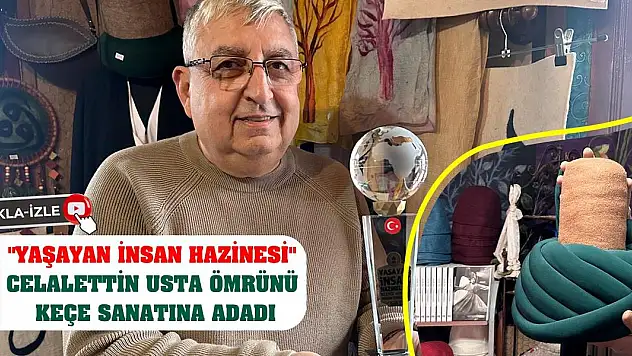 'Yaşayan İnsan Hazinesi' Celalettin usta ömrünü keçe sanatına adadı