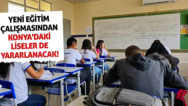 Yeni eğitim çalışmasından Konya'daki liseler de yararlanacak!