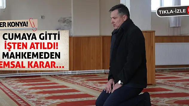 Yer Konya! Cumaya Gitti İşten Atıldı! Mahkemeden Emsal Karar…