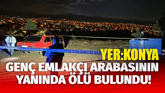 Yer: Konya! Genç Emlakçı Arabasının yanında ölü bulundu!