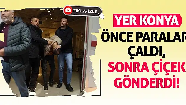 Yer Konya! Önce paraları çaldı sonra çiçek gönderdi!