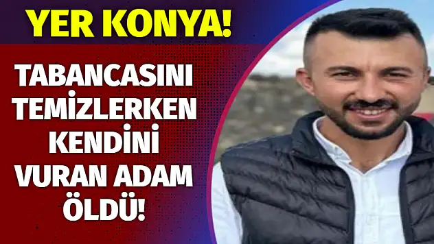 Yer Konya! Tabancasını temizlerken kendisini vuran adam öldü!