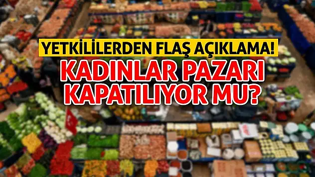 Yetkililerden Flaş Açıklama! Kadınlar Pazarı Kapatılıyor Mu?