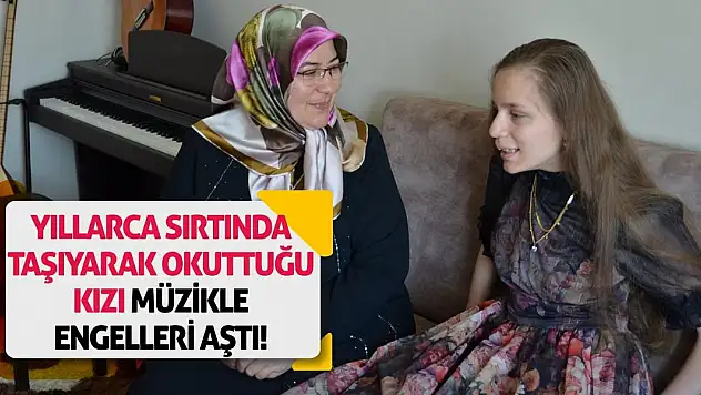Yıllarca Sırtında Taşıyarak Okuttuğu Kızı Müzikle Engelleri Aştı!