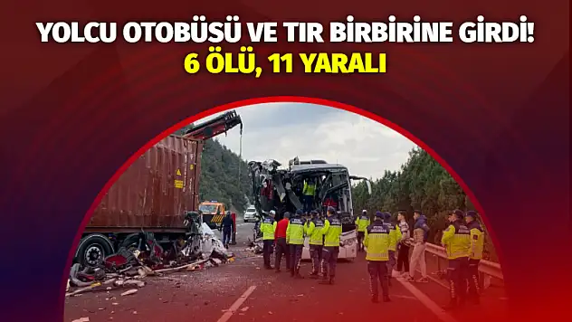 Yolcu otobüsü ve tır birbirine girdi! 6 ölü, 11 yaralı