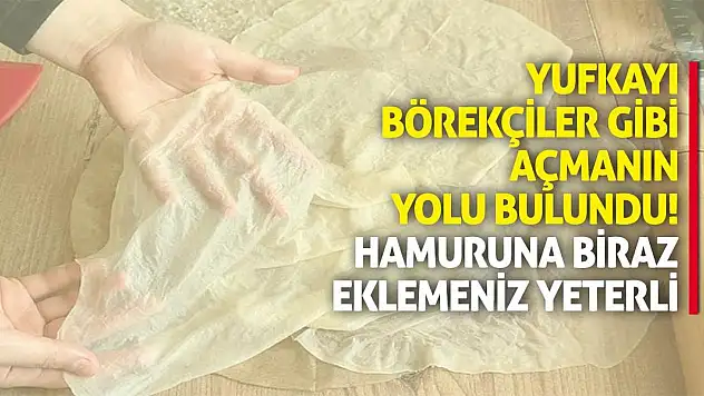 Yufkayı börekçiler gibi açmanın yolu bulundu! Hamuruna biraz eklemeniz yeterli