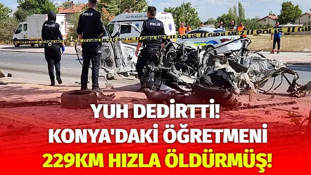 Yuh dedirtti! Konya'daki öğretmeni 229km hızla öldürmüş!