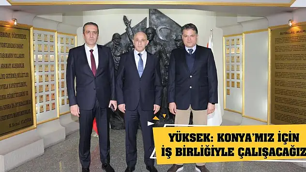 Yüksek: Konya'mız İçin İş Birliğiyle Çalışacağız