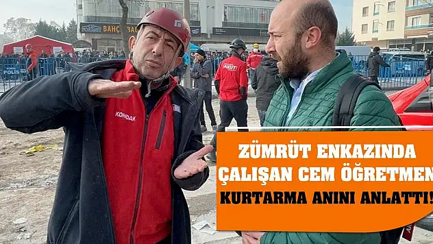 Zümrüt enkazında çalışan Cem öğretmen kurtarma anını anlattı!